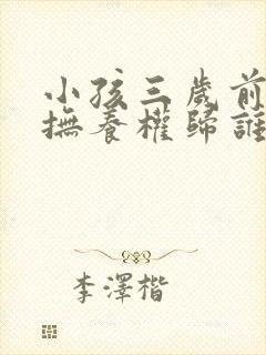 小孩三岁前离婚抚养权归谁