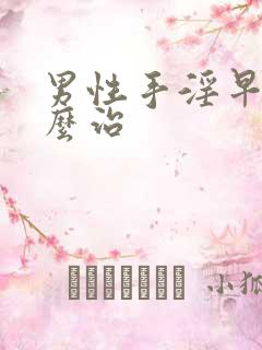 男性手淫早射怎么治