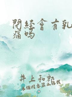 闭经会有乳房胀痛吗