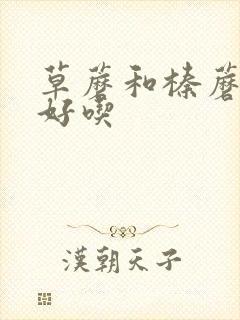 草蘑和榛蘑哪个好吃