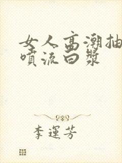 女人高潮抽搐潮喷流白浆