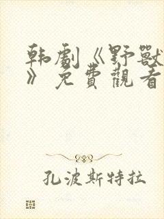 韩剧《野兽恶斗》免费观看