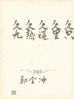 久久久久久久九九热这里只有精品
