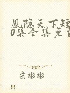 凤隐天下短剧80集全集免费