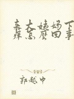 来大姨妈下面发痒怎么回事