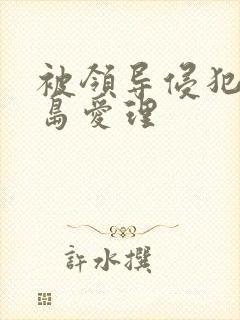 被领导侵犯的希岛爱理