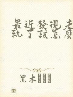 最近发现老公出轨了该怎么明智的应对