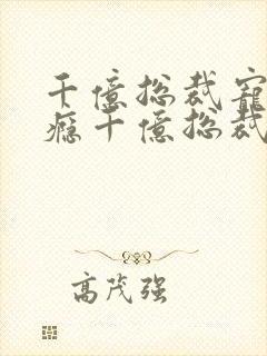千亿总裁宠妻上瘾千亿总裁宠妻上瘾