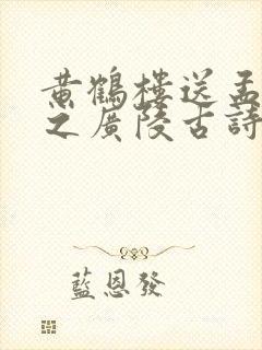 黄鹤楼送孟浩然之广陵古诗原文带拼音版