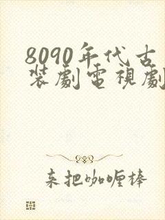 8090年代古装剧电视剧大全