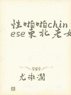 性啪啪chinese东北老女人