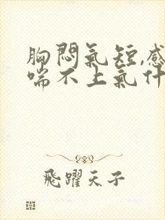 胸闷气短,感觉喘不上气什么原因怎么缓解