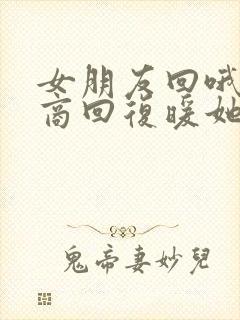 女朋友回哦高情商回复暖她一整天