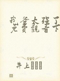 我爸太强了漫画免费观看下拉式