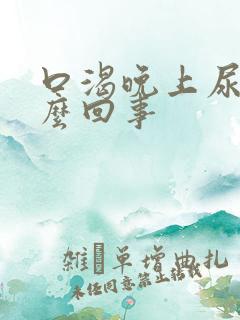 口渴晚上尿多怎么回事
