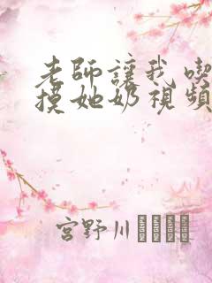 老师让我吃她胸摸她奶视频