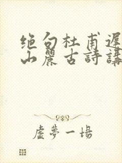绝句杜甫迟日江山丽古诗讲解