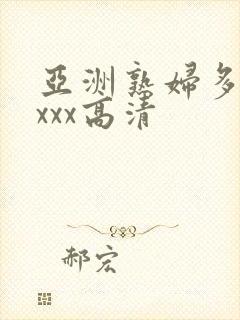 亚洲熟妇多毛xxxx高清