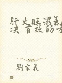 肝火旺湿气重解决 有效的方法