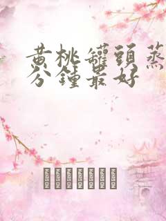 黄桃罐头蒸多少分钟最好