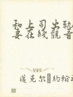 和上司出轨的人妻在线观看