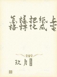 怎样把纸上的表格转化成电子版