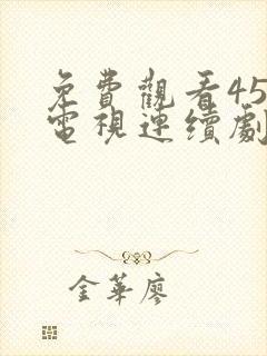 免费观看45集电视连续剧大全