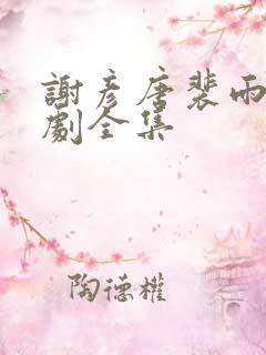 谢彦唐裴雨言短剧全集