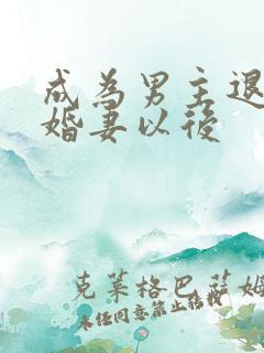 成为男主退亲未婚妻以后