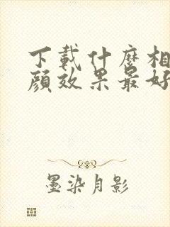 下载什么相机美颜效果最好