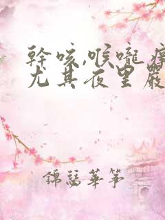 干咳,喉咙痒,尤其夜里严重怎么缓解