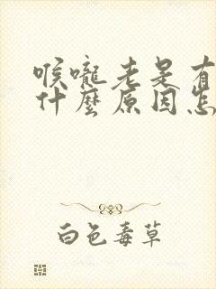 喉咙老是有痰是什么原因怎么解决