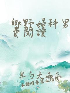 乡野妇科男医免费阅读