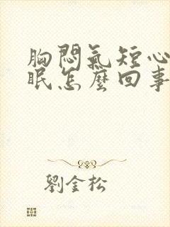 胸闷气短心慌失眠怎么回事