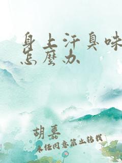 身上汗臭味很重怎么办