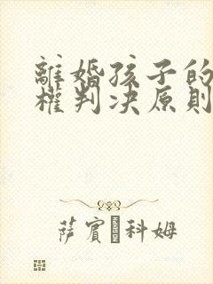 离婚孩子的抚养权判决原则