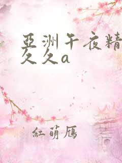 亚洲午夜精品久久久a