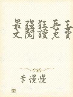 最强狂兵王猛全文阅读免费