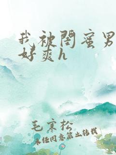 我被闺蜜男友做好爽h