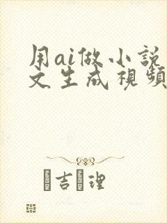 用ai做小说推文生成视频