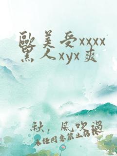 欧美受xxxx黑人xyx爽