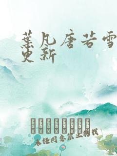 叶凡唐若雪最新更新