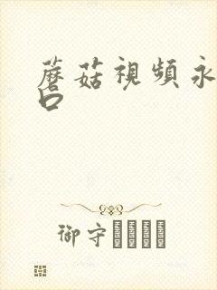 蘑菇视频永久入口