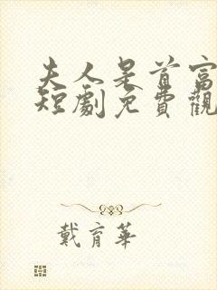 夫人是首富千金短剧免费观看