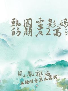 韩国电影妈妈妈的朋友2高清