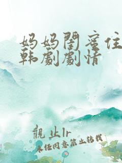 妈妈闺蜜住我家韩剧剧情
