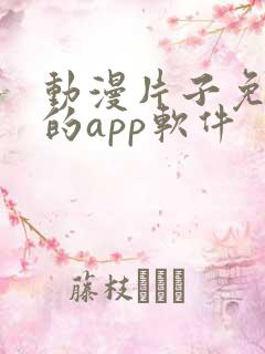 动漫片子免费看的app软件