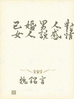 已婚男人对已婚女人说感情最重要