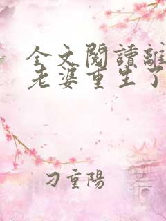 全文阅读离婚前老婆重生了