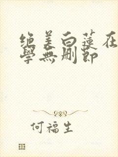绝美白莲在线教学无删节